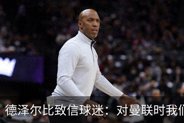 德泽尔比致信球迷：对曼联时我们展现了团结，必须保持这势头